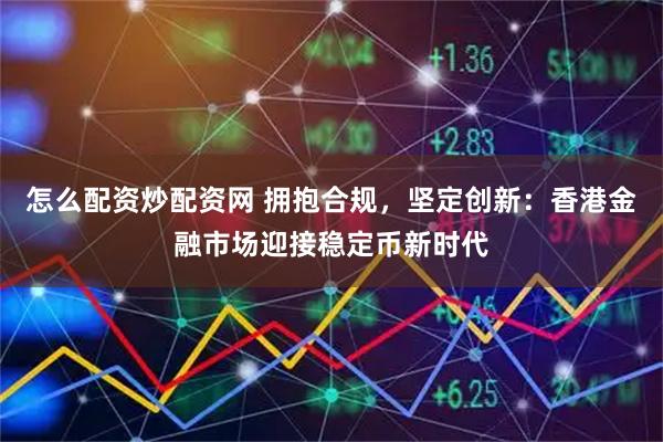 怎么配资炒配资网 拥抱合规，坚定创新：香港金融市场迎接稳定币新时代