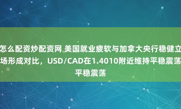 怎么配资炒配资网 美国就业疲软与加拿大央行稳健立场形成对比，USD/CAD在1.4010附近维持平稳震荡