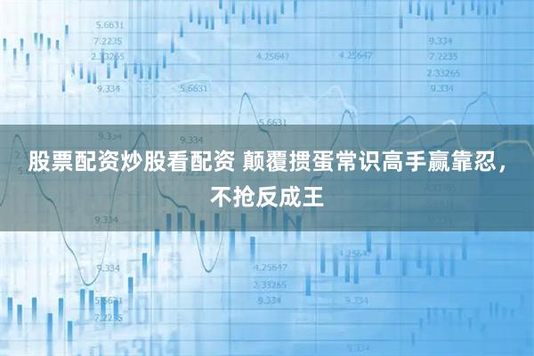 股票配资炒股看配资 颠覆掼蛋常识高手赢靠忍,不抢反成王