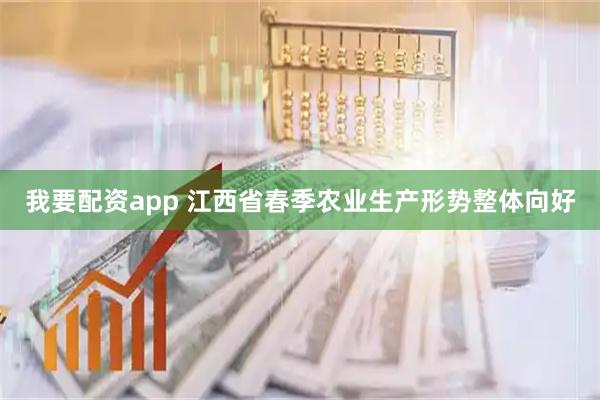 我要配资app 江西省春季农业生产形势整体向好