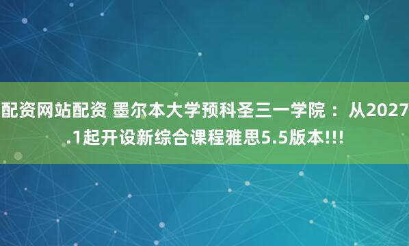 配资网站配资 墨尔本大学预科圣三一学院 ：从2027.1起开设新综合课程雅思5.5版本!!!